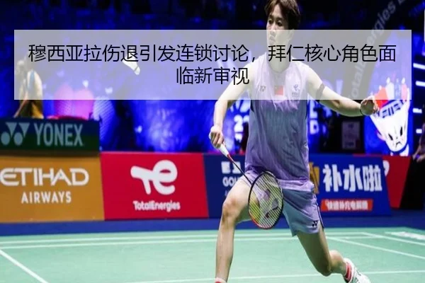 穆西亚拉伤退引发连锁讨论，拜仁核心角色面临新审视