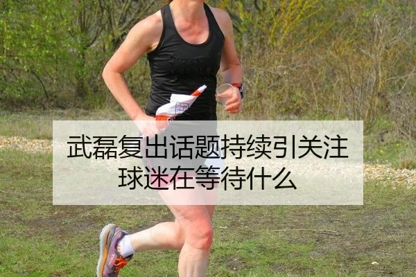 武磊复出话题持续引关注 球迷在等待什么